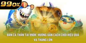 Bắn Cá Thần Tài 99OK: Trải Nghiệm Giải Trí Đẳng Cấp