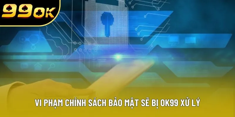 Vi phạm chính sách bảo mật sẽ bị OK99 xử lý Vi phạm chính sách bảo mật sẽ bị OK99 xử lý
