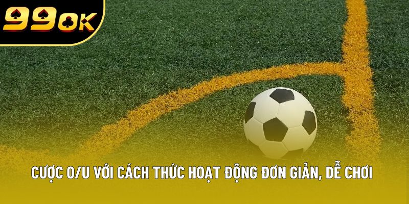 Cược O/U với cách thức hoạt động đơn giản, dễ chơi